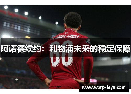 阿诺德续约：利物浦未来的稳定保障