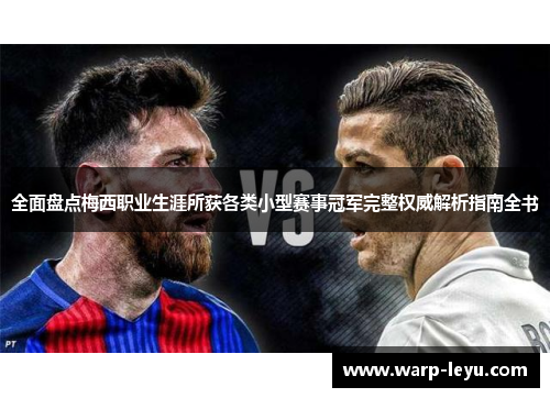 全面盘点梅西职业生涯所获各类小型赛事冠军完整权威解析指南全书