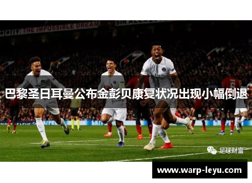 巴黎圣日耳曼公布金彭贝康复状况出现小幅倒退