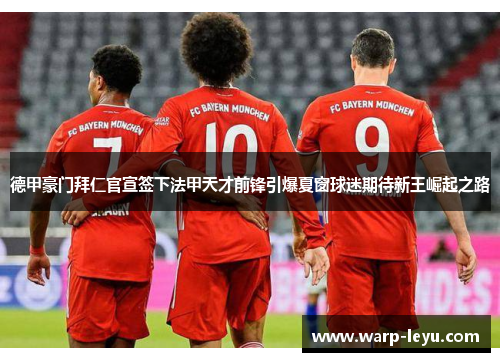 德甲豪门拜仁官宣签下法甲天才前锋引爆夏窗球迷期待新王崛起之路