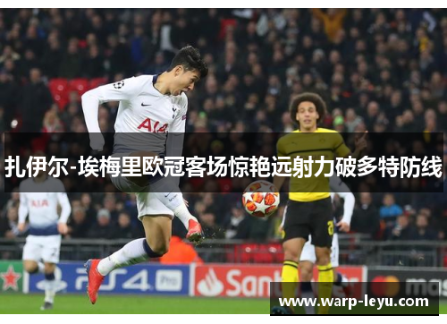 扎伊尔-埃梅里欧冠客场惊艳远射力破多特防线