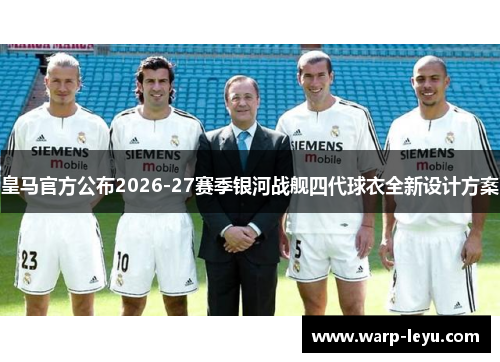 皇马官方公布2026-27赛季银河战舰四代球衣全新设计方案