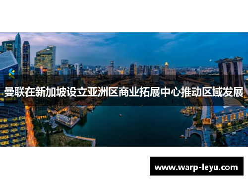 曼联在新加坡设立亚洲区商业拓展中心推动区域发展